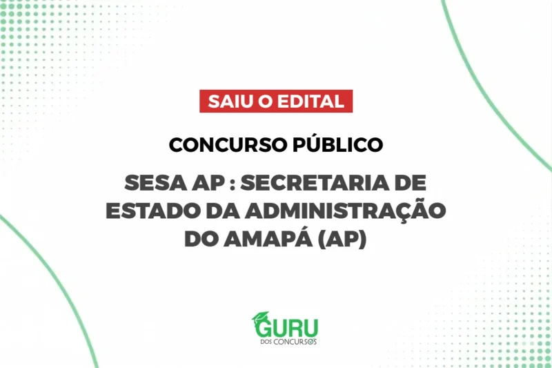 Concurso SESA AP : Edital publicado com 4.210 mais cadastro reserva vagas e até R$ 11.116,42